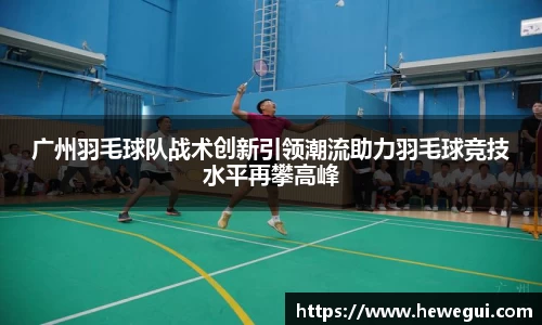广州羽毛球队战术创新引领潮流助力羽毛球竞技水平再攀高峰