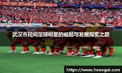 武汉市民间足球明星的崛起与发展探索之路